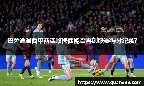 巴萨遭遇西甲两连败梅西能否再创联赛得分纪录？