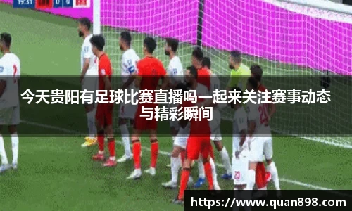 今天贵阳有足球比赛直播吗一起来关注赛事动态与精彩瞬间