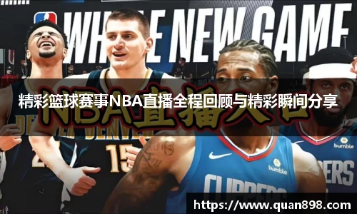 精彩篮球赛事NBA直播全程回顾与精彩瞬间分享