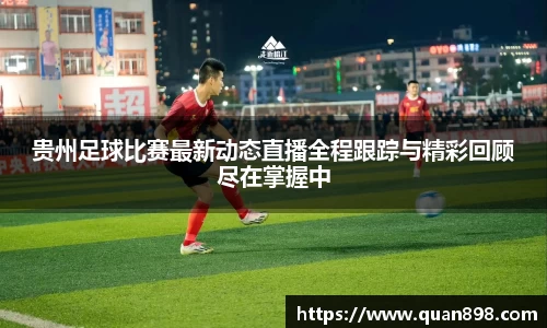 贵州足球比赛最新动态直播全程跟踪与精彩回顾尽在掌握中