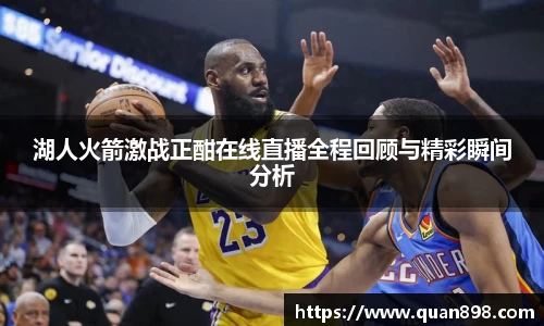 湖人火箭激战正酣在线直播全程回顾与精彩瞬间分析