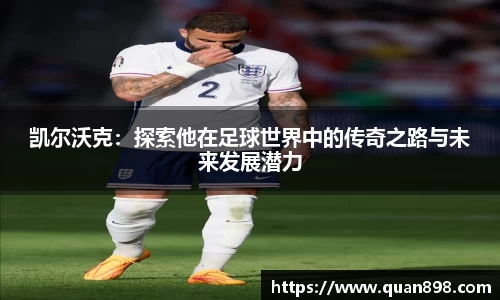 凯尔沃克：探索他在足球世界中的传奇之路与未来发展潜力