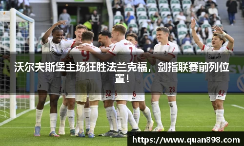 沃尔夫斯堡主场狂胜法兰克福，剑指联赛前列位置！